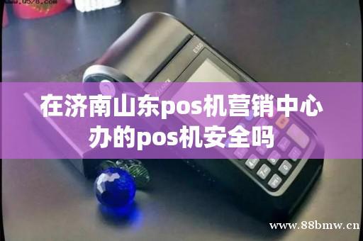 济南pos机的办理(详解如何办理pos机) - POS机-P